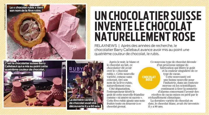  ??  ?? C’est le chocolatie­r suisse Barry Callebaut qui a mis au point cette quatrième couleur de chocolat. Le « chocolat rubis » tient son nom de la fève rubis. La dernière variété de chocolat avait été découverte il y a 80 ans.