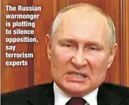  ?? ?? The Russian warmonger is plotting to silence opposition, say terrorism experts