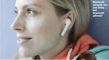  ??  ?? Bluetooth earpods are one thing ... but bluetooth pillows?