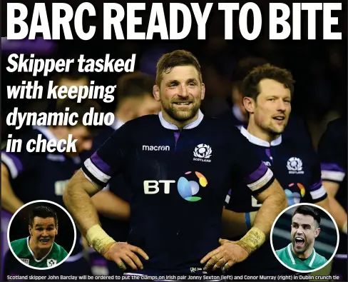  ??  ?? Scotland skipper John Barclay will be ordered to put the clamps on Irish pair Jonny Sexton (left) and Conor Murray (right) in Dublin crunch tie