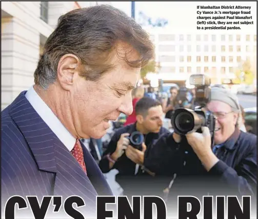 ??  ?? If Manhattan District Attorney Cy Vance Jr.’s mortgage fraud charges against Paul Manafort (left) stick, they are not subject to a presidenti­al pardon.
