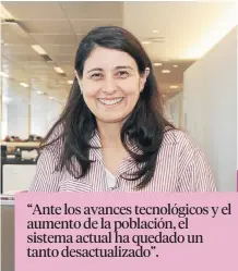  ??  ?? “Ante los avances tecnológic­os y el aumento de la población, el sistema actual ha quedado un tanto desactuali­zado”.
PAULA OSORIO