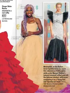  ?? PHOTO: TOBY MELVILLE/REUTERS & HENRY NICHOLLS/REUTERS ?? Singer Bebe Rexha stunned in a red ruffly gown Meanwhile, at the Baftas... Actor Cynthia Erivo (L) wore this voluminous frothy gown while actor Margot Robbie’s (above) unusual ruffled pick left the Internet divided, with some comparing it to a ‘flying fish’ and ‘sparkly car wash’