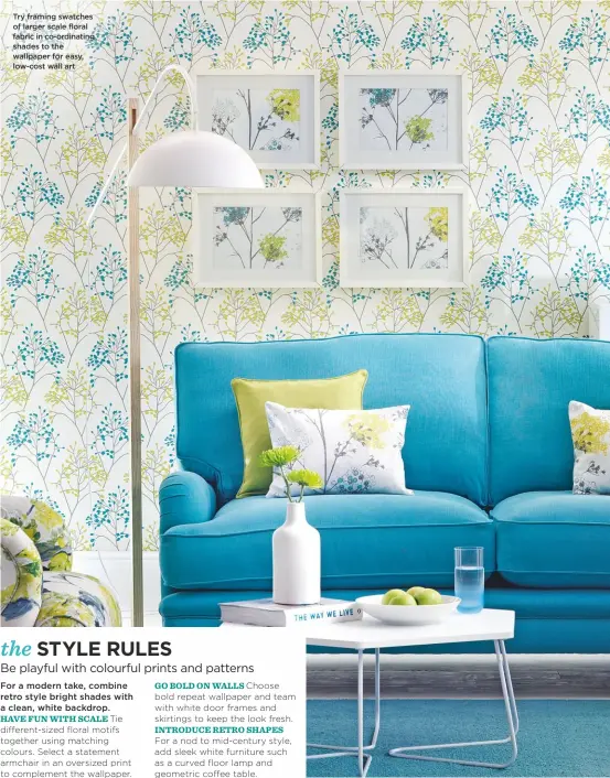  ??  ?? Try framing swatches of larger scale floral fabric in co-ordinating shades to the wallpaper for easy, low-cost wall art