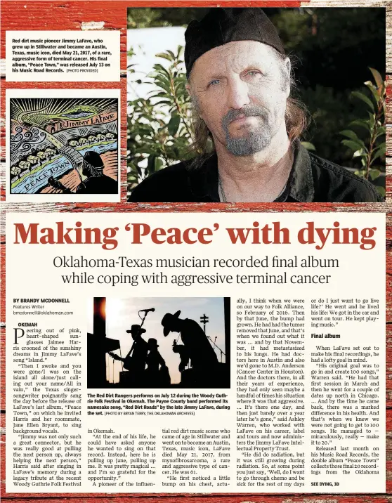  ?? [PHOTO PROVIDED] [PHOTO BY BRYAN TERRY, THE OKLAHOMAN ARCHIVES] [THINKSTOCK IMAGE] ?? Red dirt music pioneer Jimmy LaFave, who grew up in Stillwater and became an Austin, Texas, music icon, died May 21, 2017, of a rare, aggressive form of terminal cancer. His final album, “Peace Town,” was released July 13 on his Music Road Records. The Red Dirt Rangers performs on July 12 during the Woody Guthrie Folk Festival in Okemah. The Payne County band performed its namesake song, “Red Dirt Roads” by the late Jimmy LaFave, during the set.