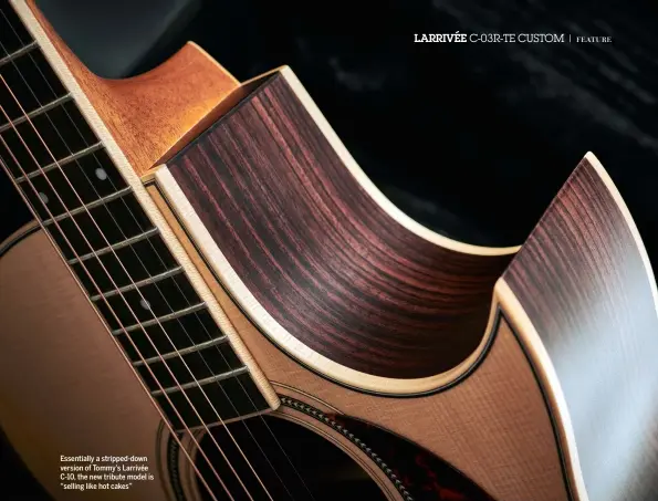  ??  ?? Essentiall­y a stripped-down version of Tommy’s Larrivée C-10, the new tribute model is “selling like hot cakes”