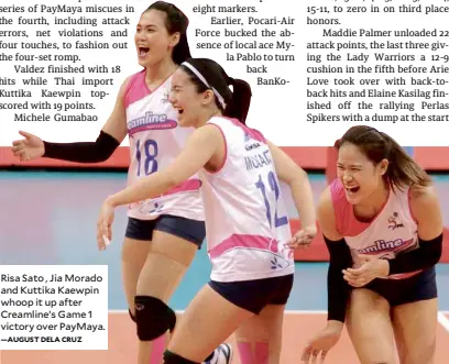  ?? —AUGUST DELA CRUZ ?? Risa Sato , Jia Morado and Kuttika Kaewpin whoop it up after Creamline’s Game 1 victory over PayMaya.