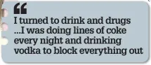  ??  ?? I turned to drink and drugs
...I was doing lines of coke every night and drinking vodka to block everything out