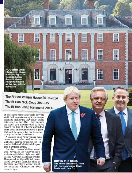  ??  ?? HOUSING LIST: Chevening, above, and a listing on its website, below, that still shows Philip Hammond as the only official occupant OUT IN THE COLD: The ‘three Brexiteers’, from left, Boris Johnson, David Davis and Liam Fox