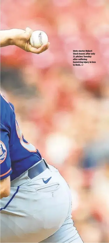  ?? AP ?? Mets starter Robert Stock leaves after only 21 pitches Tuesday after suffering hamstring injury in loss to Reds.