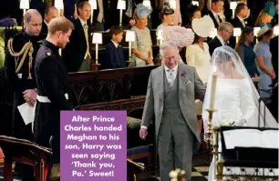  ??  ?? After Prince Charles handed Meghan to his son, Harry was seen saying ‘Thank you, Pa.’ Sweet!