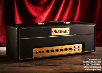  ??  ?? The majority of Marshall amps, such as this JTM 45 MKII, utilise the Class AB mode of operation