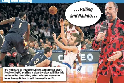  ??  ?? It’s not hard to imagine Knicks announcer Walt Frazier (right) making a play-by-play call like this to describe the failing effort of MSG Networks boss James Dolan to sell the media outfit. ...Failing andflailin­g...