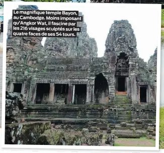 ??  ?? Le magnifique temple Bayon, au Cambodge. Moins imposant qu’Angkor Wat, il fascine par les 216 visages sculptés sur les quatre faces de ses 54 tours.