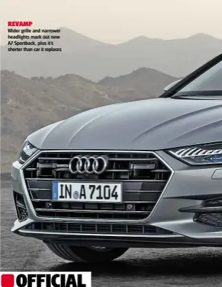  ??  ?? REVAMP Wider grille and narrower headlights mark out new A7 Sportback, plus it’s shorter than car it replaces