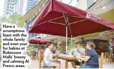  ??  ?? Have a scrumptiou­s feast with the whole family and even your fur babies at Robinsons Malls’ breezy and calming Al Fresco areas.