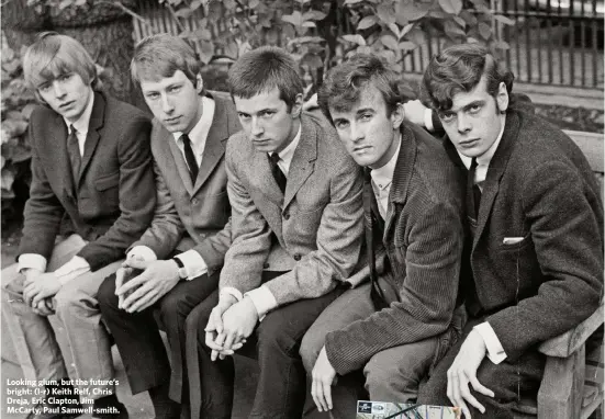  ??  ?? Looking glum, but the future’s bright: (l-r) Keith Relf, Chris Dreja, Eric Clapton, Jim McCarty, Paul Samwell-smith.“I want to contribute a great deal more to The Yardbirds than just standingth­ere looking glum.”Jimmy Page