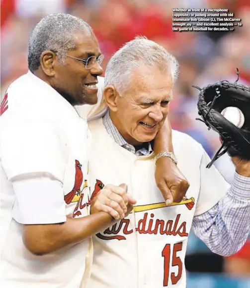  ?? AP ?? Whether in front of a microphone (opposite) or palling around with old teammate Bob Gibson (l.), Tim McCarver brought joy — and excellent analysis — to the game of baseball for decades.