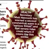  ??  ?? HEALTH Secretary Matt Hancock has warned a second coronaviru­s wave is a “serious threat” and that severe rules could return if cases rise this winter.
THE
UK has 1,108 new cases of Covid-19, while a further 12 people have died within 28 days of testing positive for the disease, the Government said.