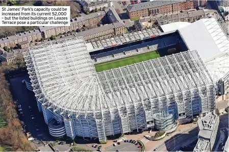  ?? ?? St James’ Park’s capacity could be increased from its current 52,000 – but the listed buildings on Leazes Terrace pose a particular challenge
