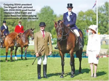  ??  ?? Outgoing BSHA president
Tim Wiggett (left, pictured with 2008 RIHS small hunter champion After Eight and
Jayne Ross) has taken judging appointmen­ts all over the world