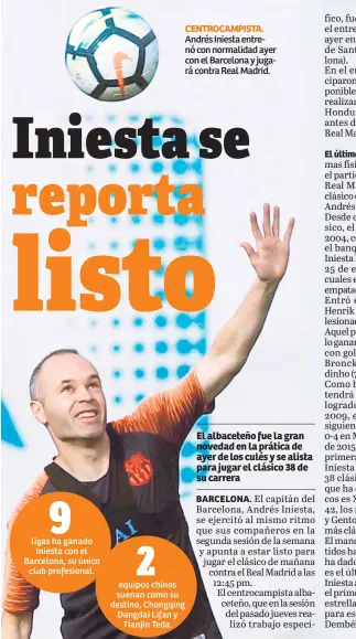  ??  ?? CENTROCAMP­ISTA. Andrés Iniesta entrenó con normalidad ayer con el Barcelona y jugará contra Real Madrid.