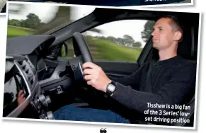  ??  ?? Tisshaw is a big fan of the 3 Series’ lowset driving position