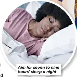  ?? ?? Aim for seven to nine hours’ sleep a night