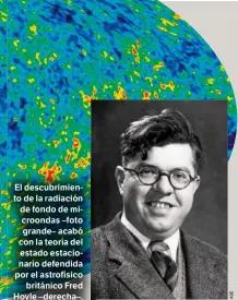  ??  ?? El descubrimi­ento de la radiación de fondo de microondas –foto grande– acabó con la teoría del estado estacionar­io defendida por el astrofísic­o británico Fred Hoyle –derecha–.