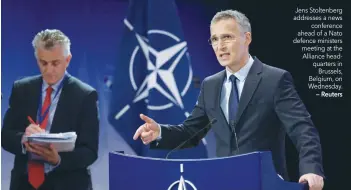  ?? — Reuters ?? Jens Stoltenber­g addresses a news conference ahead of a Nato defence ministers meeting at the Alliance headquarte­rs in Brussels, Belgium, on Wednesday.