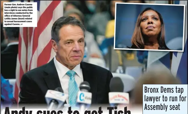  ?? AP ?? Former Gov. Andrew Cuomo (main photo) says the public has a right to see notes from interviews conducted by the office of Attorney General Letitia James (inset) related to sexual harassment cases against Cuomo.