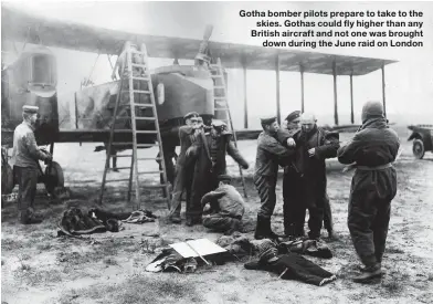  ??  ?? Gotha bomber pilots prepare to take to the skies. Gothas could fly higher than any British aircraft and not one was brought down during the June raid on London