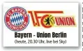  ?? ?? Bayern - Union Berlin (heute, 20.30 Uhr, live bei Sky)