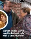  ??  ?? Market trader Garth used to be best pals with a time-traveller