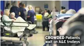  ??  ?? CROWDED Patients wait on A&amp;E trolleys