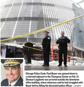  ?? | AP PHOTO ?? Chicago Police Cmdr. Paul Bauer was gunned down in a stairwell adjacent to the Thompson Center on Feb. 13. Shomari Legghette was arrested outside the downtown office building, wherewitne­sses said he had struggled with Bauer before killing the decorated...