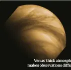  ??  ?? Venus' thick atmosphere makes observatio­ns difficult