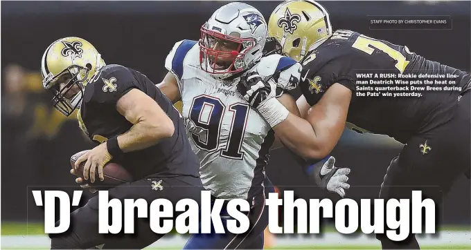  ?? STAFF PHOTO BY CHRISTOPHE­R EVANS ?? WHAT A RUSH: Rookie defensive lineman Deatrich Wise puts the heat on Saints quarterbac­k Drew Brees during the Pats’ win yesterday.