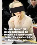  ??  ?? Die zarte Agata Z. (22) zog im Hintergrun­d die Strippen. Sie recherchie­rte „heiße“Ware und vertickte das Diebesgut im Netz.