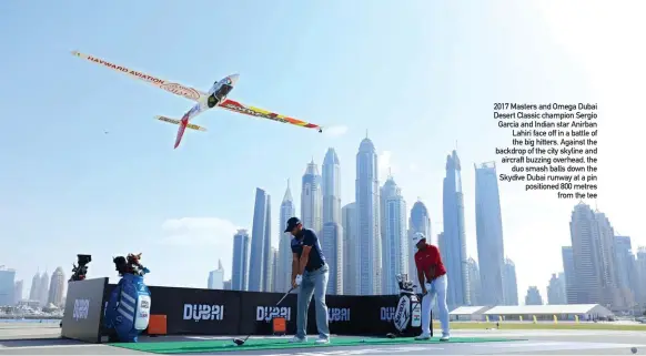  ??  ?? 2017 Masters and Omega Dubai Desert Classic champion Sergio Garcia and Indian star Anirban Lahiri face off in a battle of the big hitters. Against the backdrop of the city skyline and aircraft buzzing overhead, the duo smash balls down the Skydive...