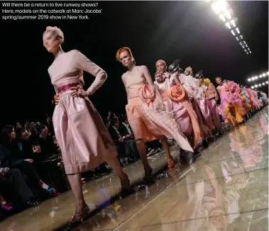  ??  ?? Will there be a return to live runway shows? Here, models on the catwalk at Marc Jacobs’ spring/summer 2019 show in New York.