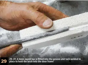 ??  ?? 29 29–31: A 6mm round bar is fitted into the groove and tack welded in place to hold the brick into the door frame