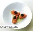  ??  ?? Crispy oysters.