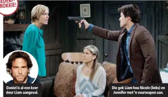  ??  ?? Daniel is al een keer deur Liam aangeval. Die gek Liam hou Nicole (links) en Jennifer met ’n vuurwapen aan.