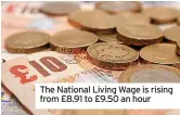  ?? ?? The National Living Wage is rising from £8.91 to £9.50 an hour