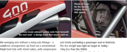  ??  ?? Bimota-made exhaust system exits from beneath the seat cowl – a design trend that would catch on.
Plenty of room for the smaller engine in the DB2 chassis.