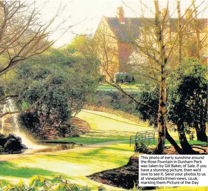  ??  ?? This photo of early sunshine around the Rose Fountain in Dunham Park was taken by Gill Baker, of Sale. If you have a stunning picture, then we’d love to see it. Send your photos to us at viewpoints@men-news. co.uk, marking them Picture of the Day