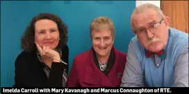 ??  ?? Imelda Carroll with Mary Kavanagh and Marcus Connaughto­n of RTE.
