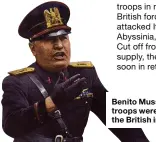  ??  ?? Benito Mussolini’s troops were routed by the British in Egypt