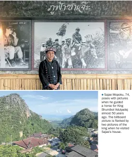  ??  ?? Sajae Mopoku, 74, poses with pictures when he guided a horse for King Bhumibol Adulyadej almost 50 years ago. The billboard picture is flanked by two pictures of the king when he visited Sajae’s house.